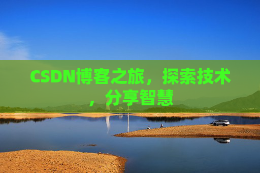 CSDN博客之旅,探索技术,分享智慧 CSDN博客之旅,探索技术,分享智慧